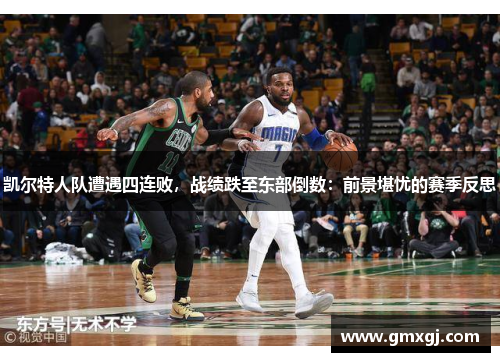 凯尔特人队遭遇四连败，战绩跌至东部倒数：前景堪忧的赛季反思