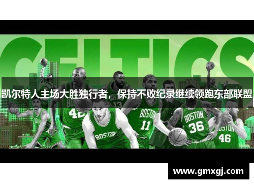 凯尔特人主场大胜独行者,保持不败纪录继续领跑东部联盟 凯尔特人主场大胜独行者,保持不败纪录继续领跑东部联盟