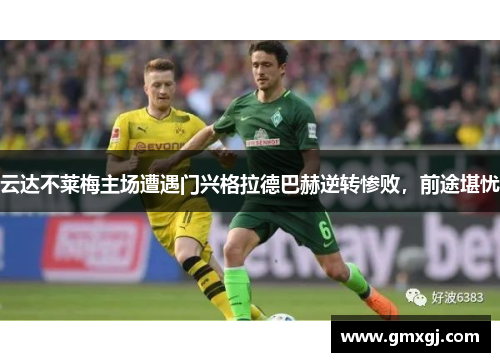 云达不莱梅主场遭遇门兴格拉德巴赫逆转惨败，前途堪忧