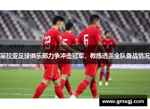 塞拉亚足球俱乐部力争冲击冠军，教练透露全队备战情况