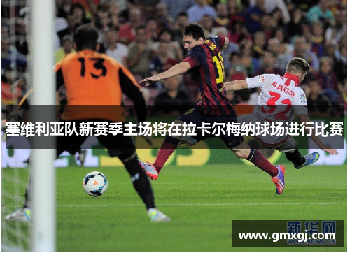 塞维利亚队新赛季主场将在拉卡尔梅纳球场进行比赛