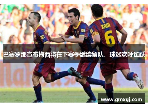 巴塞罗那宣布梅西将在下赛季继续留队，球迷欢呼雀跃