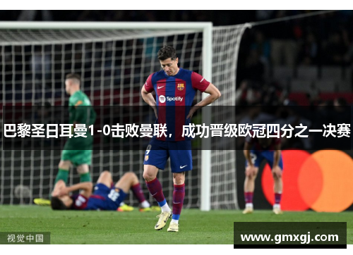 巴黎圣日耳曼1-0击败曼联，成功晋级欧冠四分之一决赛