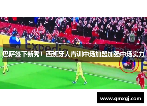 巴萨签下新秀！西班牙人青训中场加盟加强中场实力