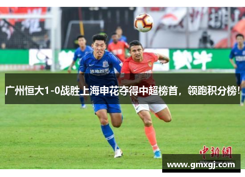 广州恒大1-0战胜上海申花夺得中超榜首，领跑积分榜！